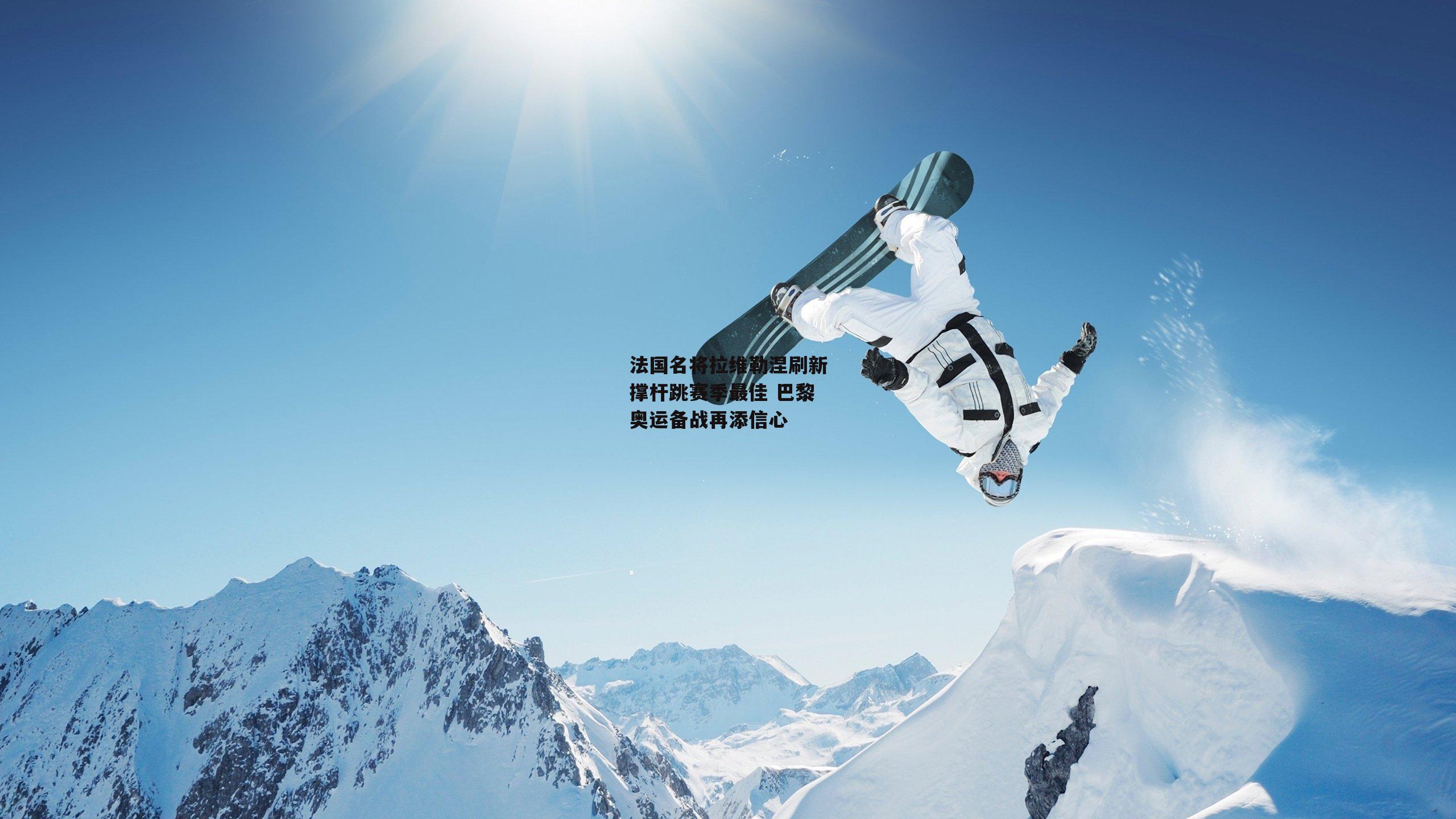 法国名将拉维勒涅刷新撑杆跳赛季最佳 巴黎奥运备战再添信心