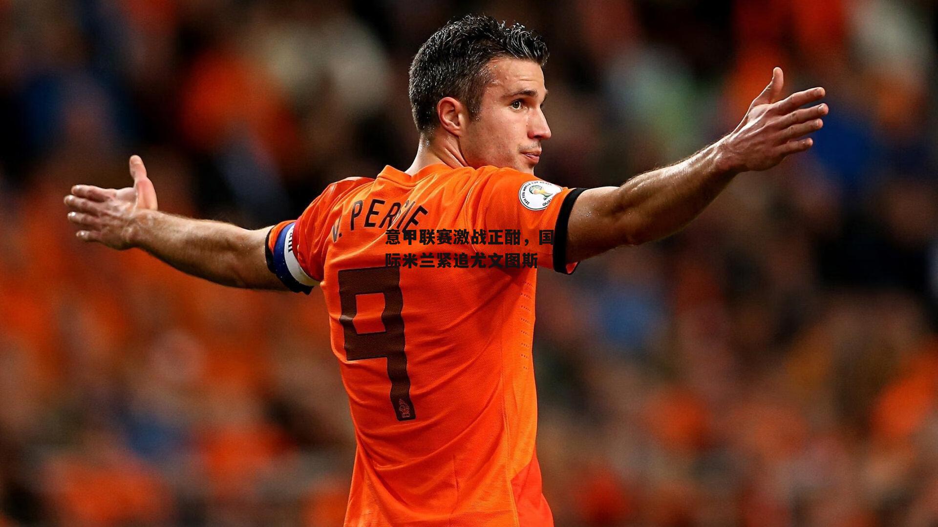 意甲联赛激战正酣,国际米兰紧追尤文图斯