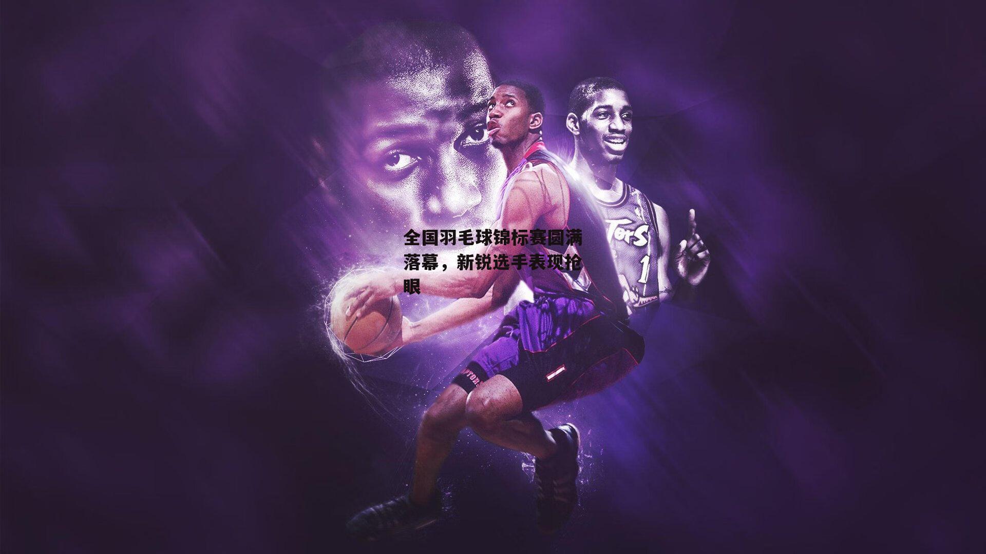 全国羽毛球锦标赛圆满落幕,新锐选手表现抢眼