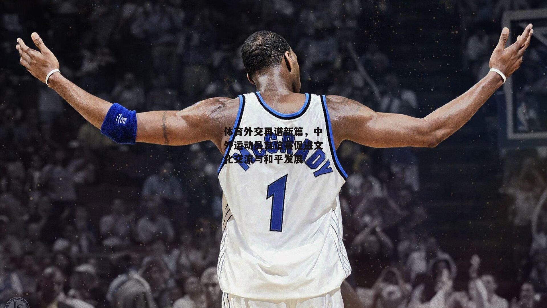 体育外交再谱新篇,中外运动员友谊赛促进文化交流与和平发展