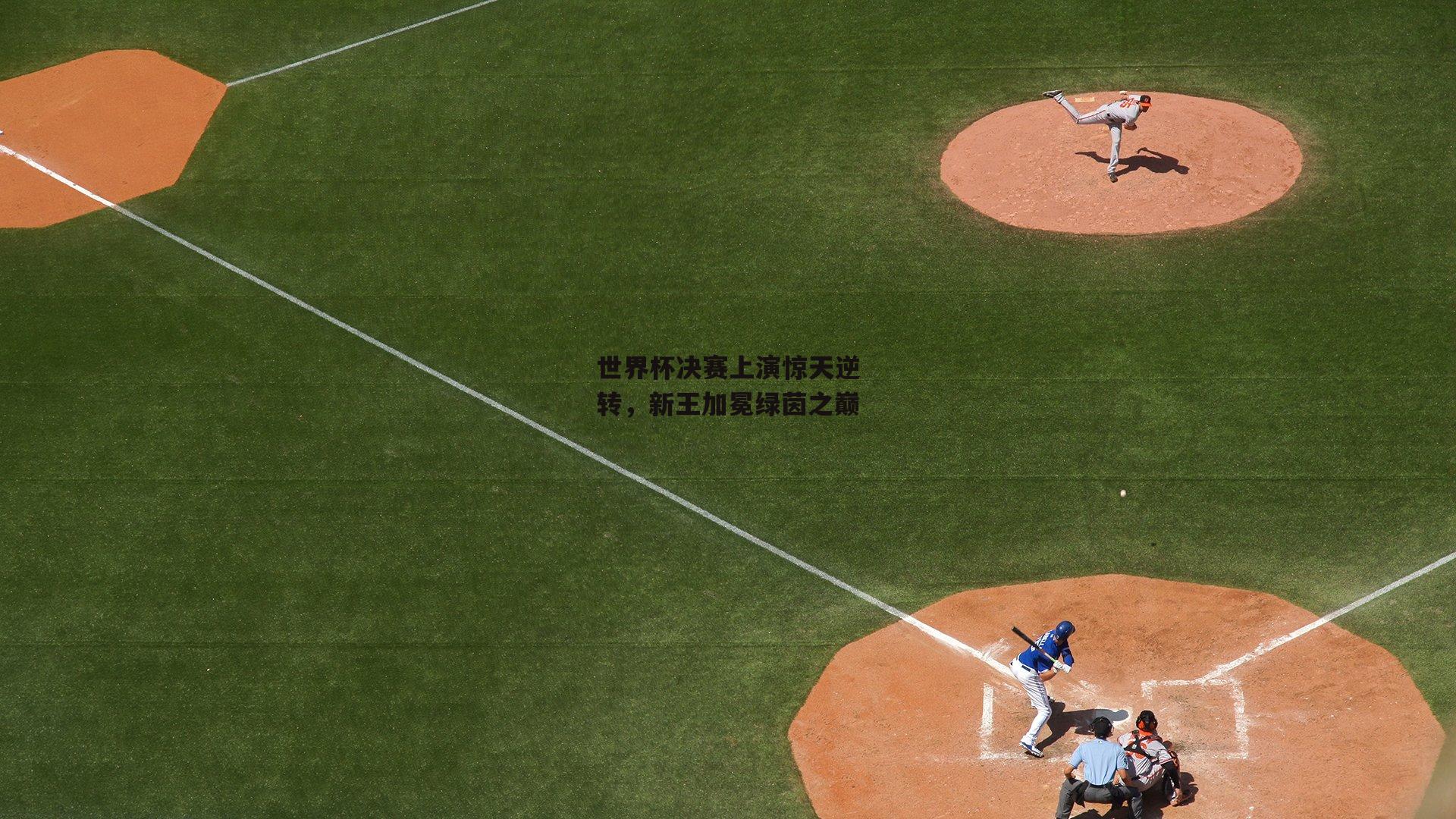 世界杯决赛上演惊天逆转,新王加冕绿茵之巅
