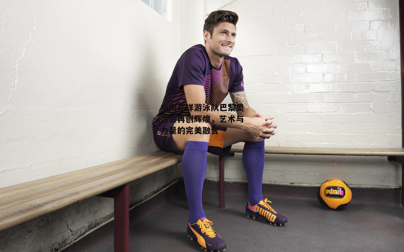 中国花样游泳队巴黎奥运会再创辉煌,艺术与力量的完美融合