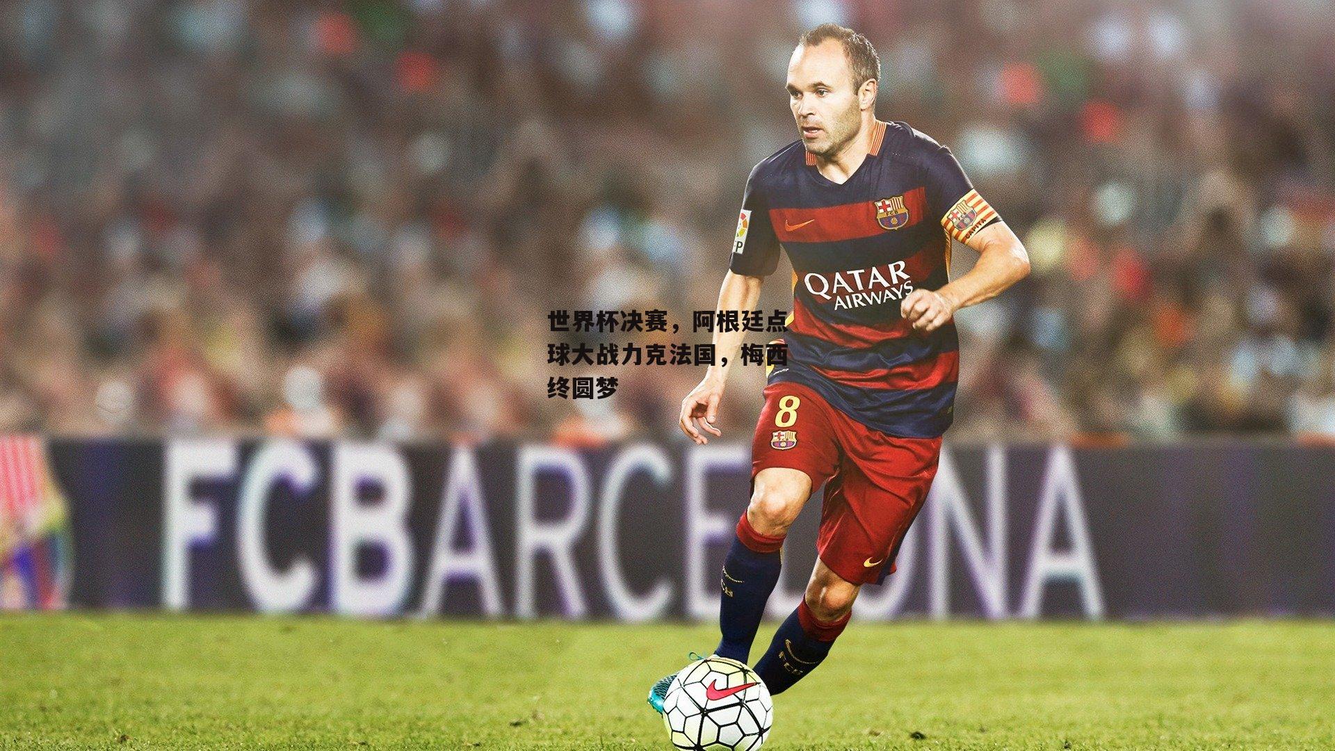 世界杯决赛，阿根廷点球大战力克法国，梅西终圆梦